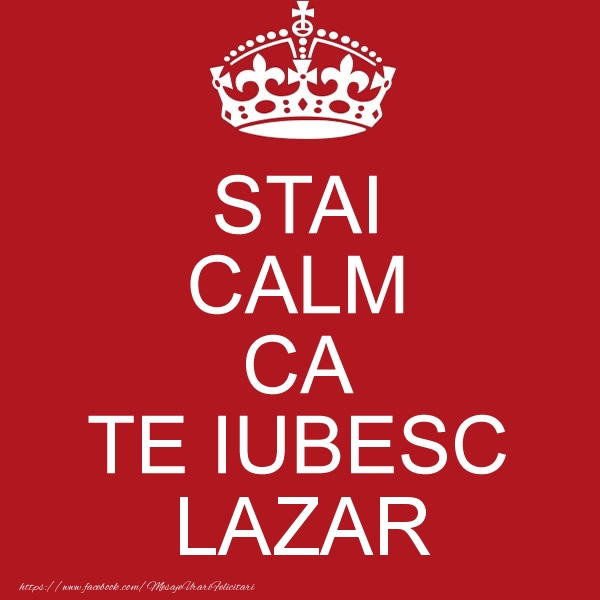 Felicitari de dragoste - STAI CALM CA TE IUBESC Lazar!