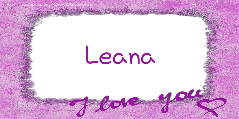 Felicitari de dragoste - Leana I love you!