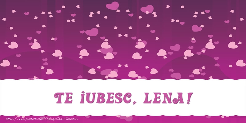 Felicitari de dragoste - ❤️❤️❤️ Inimioare | Te iubesc, Lena!