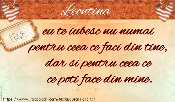 Felicitari de dragoste - Leontina eu te iubesc nu numai pentru ceea ce faci din tine, dar si pentru ceea ce poti face din mine.