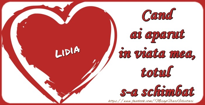 Felicitari de dragoste - Lidia Cand ai aparut in viata mea, totul  s-a schimbat