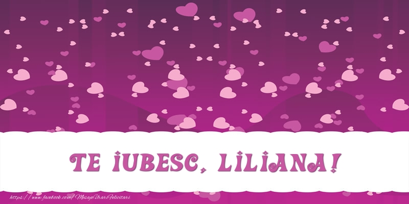 Felicitari de dragoste - ❤️❤️❤️ Inimioare | Te iubesc, Liliana!
