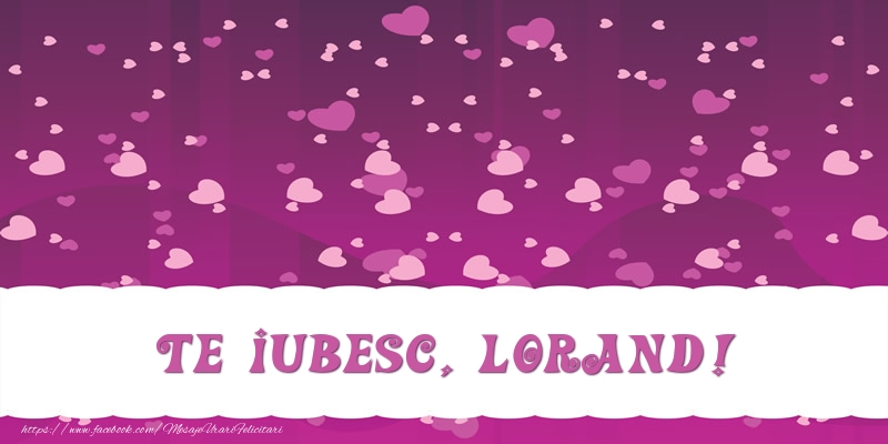 Felicitari de dragoste - ❤️❤️❤️ Inimioare | Te iubesc, Lorand!
