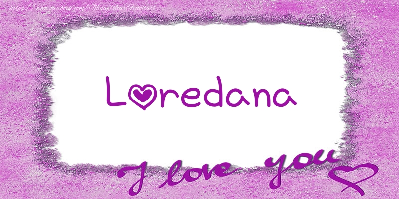 Felicitari de dragoste - Loredana I love you!
