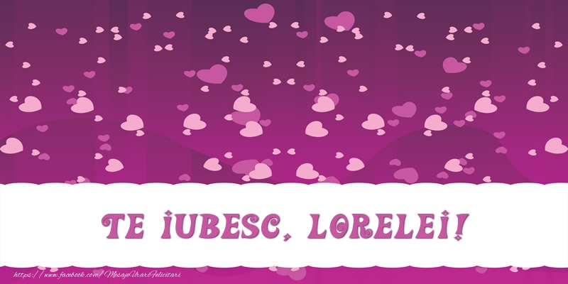 Felicitari de dragoste - ❤️❤️❤️ Inimioare | Te iubesc, Lorelei!