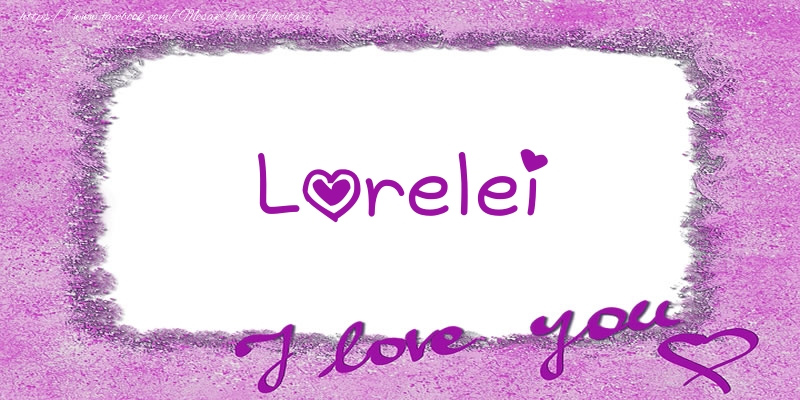 Felicitari de dragoste - Lorelei I love you!