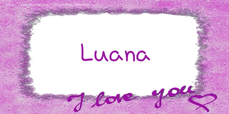 Felicitari de dragoste - Luana I love you!