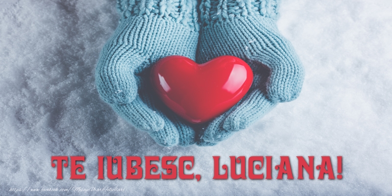  Felicitari de dragoste - TE IUBESC, Luciana!