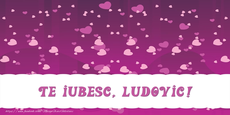 Felicitari de dragoste - Te iubesc, Ludovic!