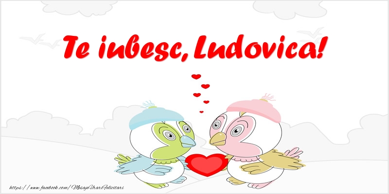 Felicitari de dragoste - Haioase | Te iubesc, Ludovica!