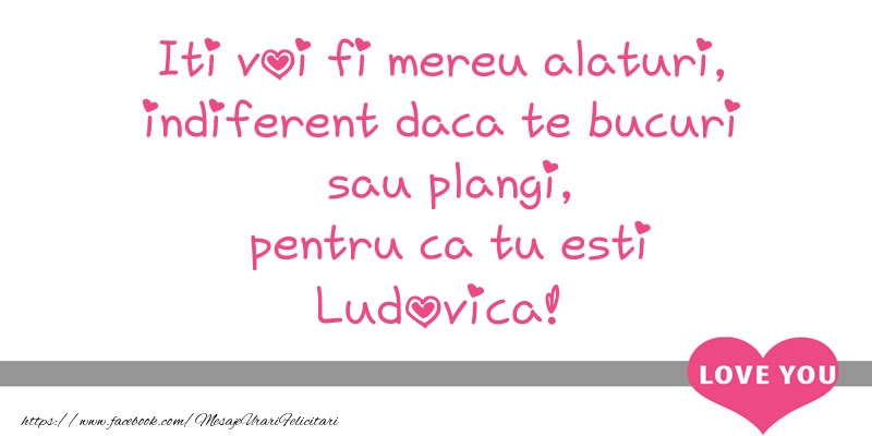 Felicitari de dragoste - Iti voi fi mereu alaturi, indiferent daca te bucuri  sau plangi, pentru ca tu esti Ludovica!
