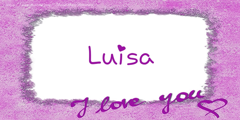 Felicitari de dragoste - Luisa I love you!