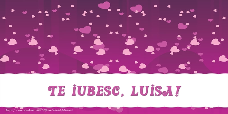 Felicitari de dragoste - Te iubesc, Luisa!