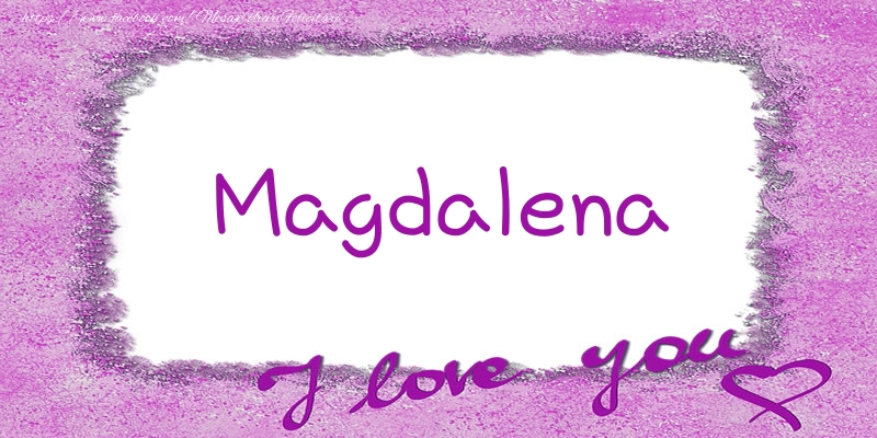 Felicitari de dragoste - Magdalena I love you!