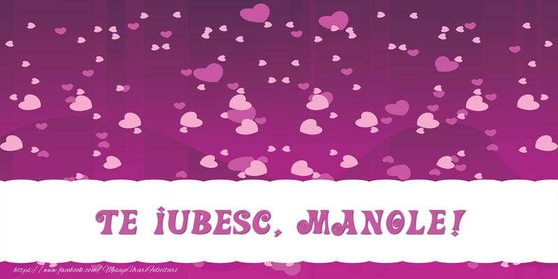 Felicitari de dragoste - ❤️❤️❤️ Inimioare | Te iubesc, Manole!