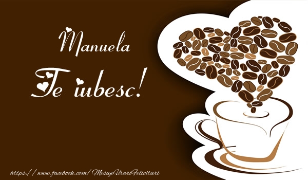 Felicitari de dragoste - ☕❤️❤️❤️ Cafea & Inimioare | Manuela, Te iubesc