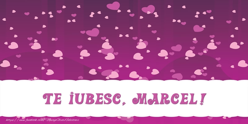 Felicitari de dragoste - ❤️❤️❤️ Inimioare | Te iubesc, Marcel!