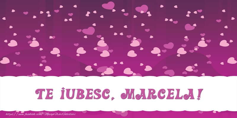Felicitari de dragoste - Te iubesc, Marcela!
