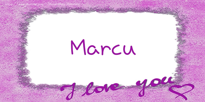Felicitari de dragoste - Marcu I love you!