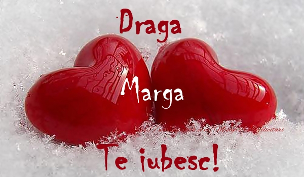 Felicitari de dragoste - ❤️❤️❤️ Inimioare | Draga Marga Te iubesc!