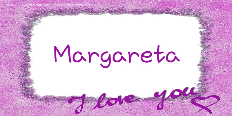 Felicitari de dragoste - ❤️❤️❤️ Flori & Inimioare | Margareta I love you!