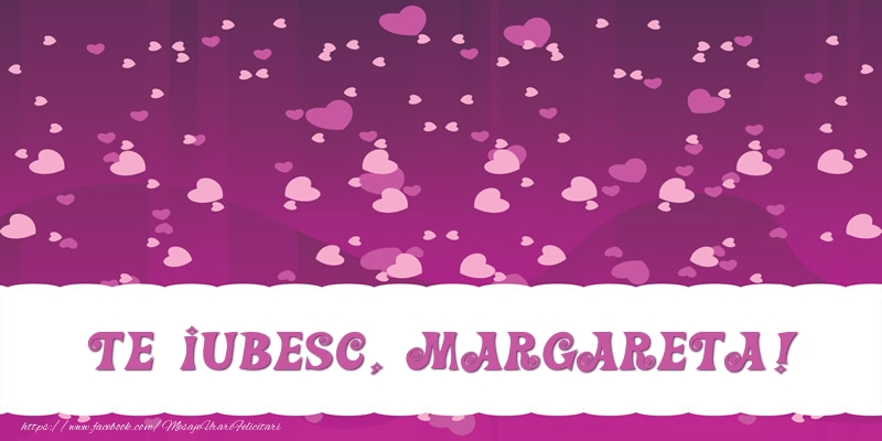 Felicitari de dragoste - ❤️❤️❤️ Inimioare | Te iubesc, Margareta!