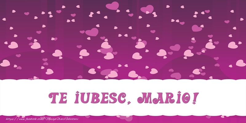 Felicitari de dragoste - ❤️❤️❤️ Inimioare | Te iubesc, Mario!