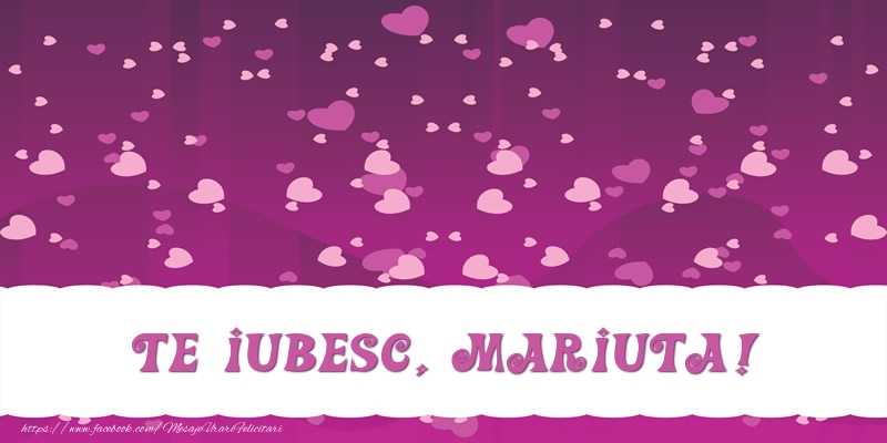 Felicitari de dragoste - ❤️❤️❤️ Inimioare | Te iubesc, Mariuta!