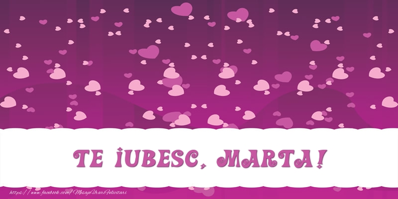 Felicitari de dragoste - ❤️❤️❤️ Inimioare | Te iubesc, Marta!