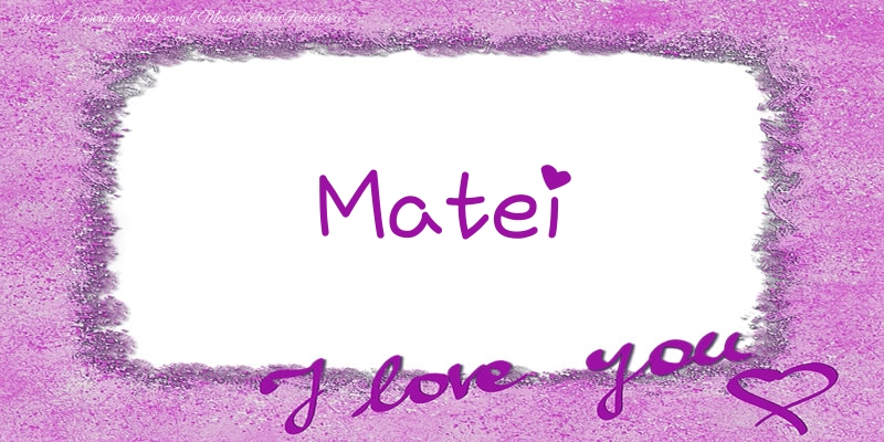 Felicitari de dragoste - ❤️❤️❤️ Flori & Inimioare | Matei I love you!