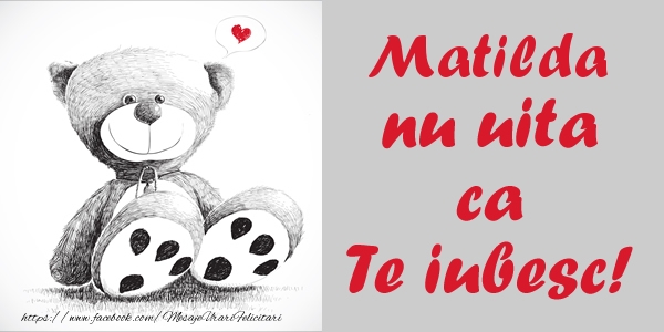 Felicitari de dragoste - Ursuleti | Matilda nu uita ca Te iubesc!