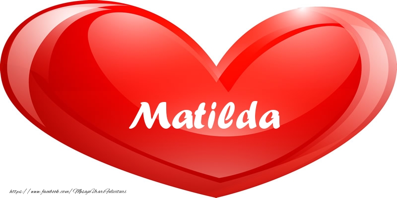 Felicitari de dragoste - Numele Matilda in inima