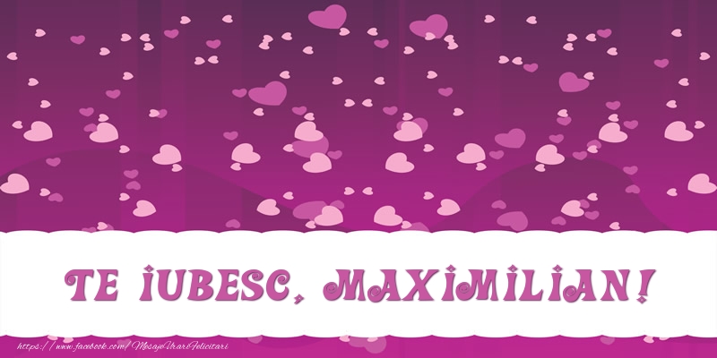 Felicitari de dragoste - ❤️❤️❤️ Inimioare | Te iubesc, Maximilian!