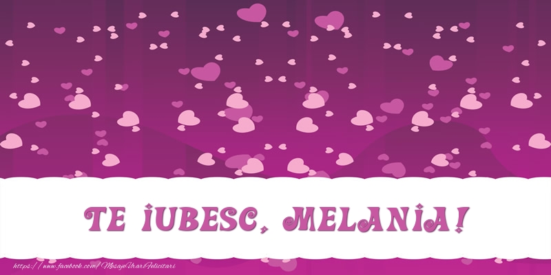 Felicitari de dragoste - ❤️❤️❤️ Inimioare | Te iubesc, Melania!