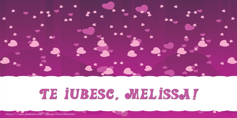 Felicitari de dragoste - ❤️❤️❤️ Inimioare | Te iubesc, Melissa!