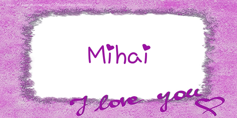 Felicitari de dragoste - ❤️❤️❤️ Flori & Inimioare | Mihai I love you!