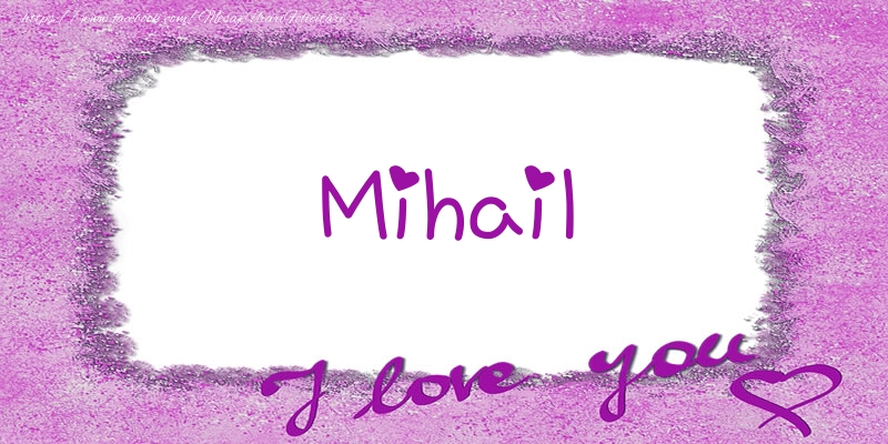 Felicitari de dragoste - ❤️❤️❤️ Flori & Inimioare | Mihail I love you!