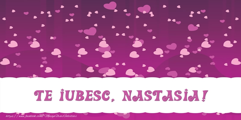 Felicitari de dragoste - Te iubesc, Nastasia!