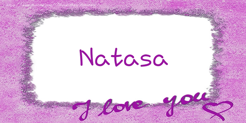 Felicitari de dragoste - ❤️❤️❤️ Flori & Inimioare | Natasa I love you!