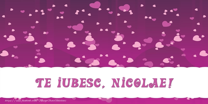 Felicitari de dragoste - ❤️❤️❤️ Inimioare | Te iubesc, Nicolae!