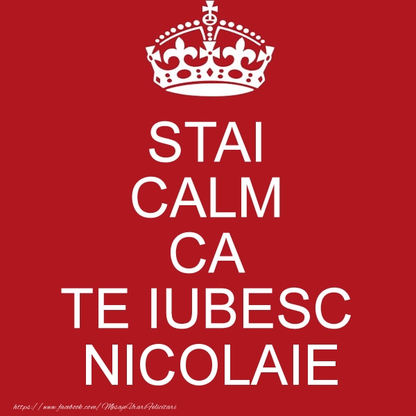 Felicitari de dragoste - STAI CALM CA TE IUBESC Nicolaie!