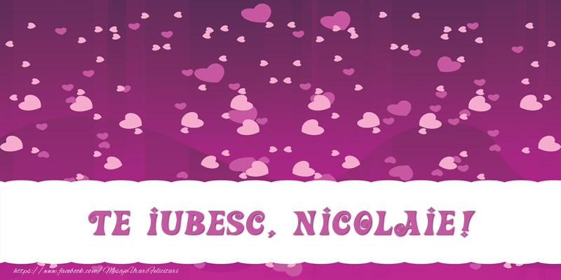 Felicitari de dragoste - ❤️❤️❤️ Inimioare | Te iubesc, Nicolaie!