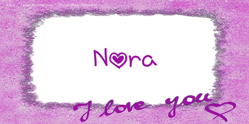 Felicitari de dragoste - ❤️❤️❤️ Flori & Inimioare | Nora I love you!