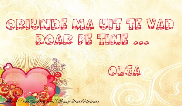 Felicitari de dragoste - ❤️❤️❤️ Inimioare | Oriunde ma uit te vad  doar pe tine Olga!
