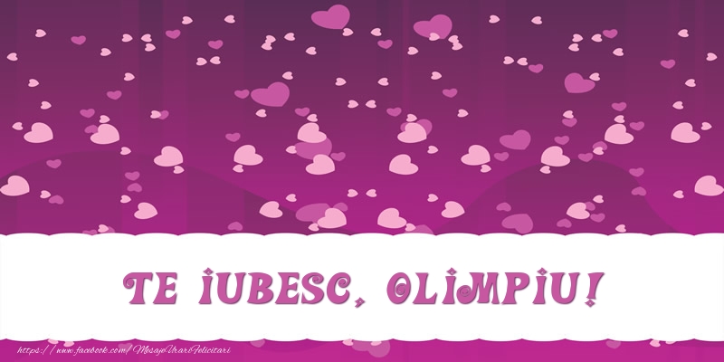 Felicitari de dragoste - Te iubesc, Olimpiu!