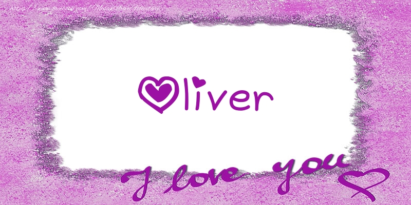 Felicitari de dragoste - ❤️❤️❤️ Flori & Inimioare | Oliver I love you!