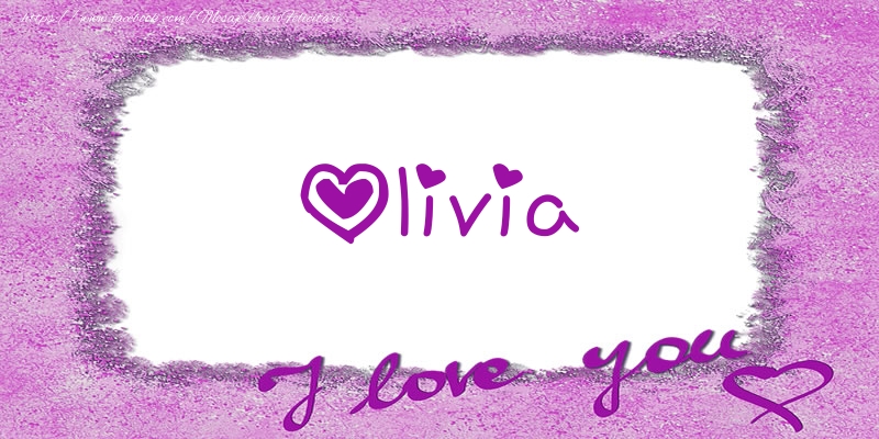 Felicitari de dragoste - ❤️❤️❤️ Flori & Inimioare | Olivia I love you!