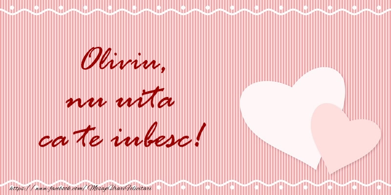 Felicitari de dragoste - Oliviu nu uita ca te iubesc!