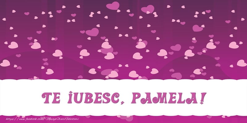 Felicitari de dragoste - Te iubesc, Pamela!