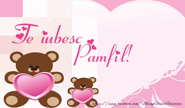Felicitari de dragoste - Ursuleti | Te iubesc Pamfil!